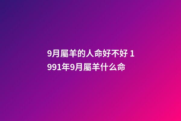 9月屬羊的人命好不好 1991年9月屬羊什么命-第1張-觀點-玄機派